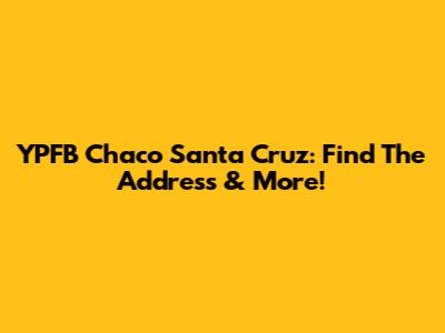 YPFB Chaco Santa Cruz: Find The Address & More!